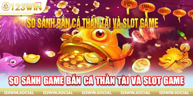 So sánh game bắn cá Thần Tài và các Slot game khác